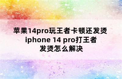 苹果14pro玩王者卡顿还发烫 iphone 14 pro打王者发烫怎么解决